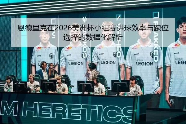 恩德里克在2026美洲杯小组赛进球效率与跑位选择的数据化解析
