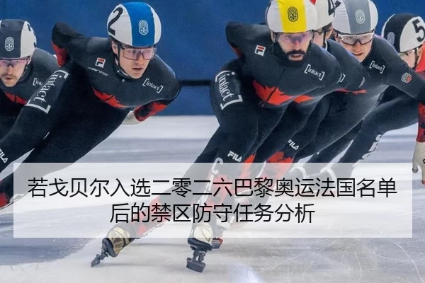 若戈贝尔入选二零二六巴黎奥运法国名单后的禁区防守任务分析
