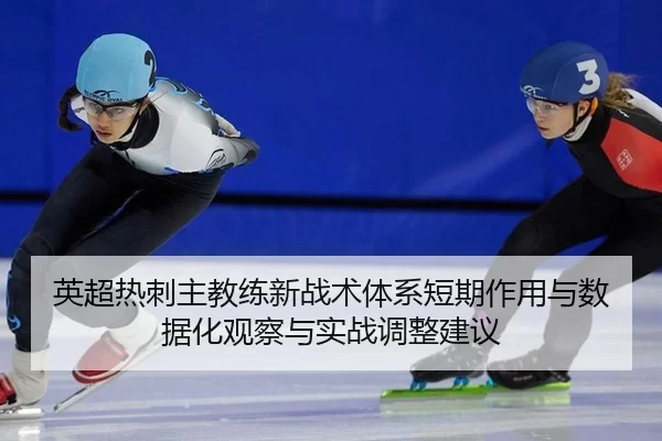 英超热刺主教练新战术体系短期作用与数据化观察与实战调整建议