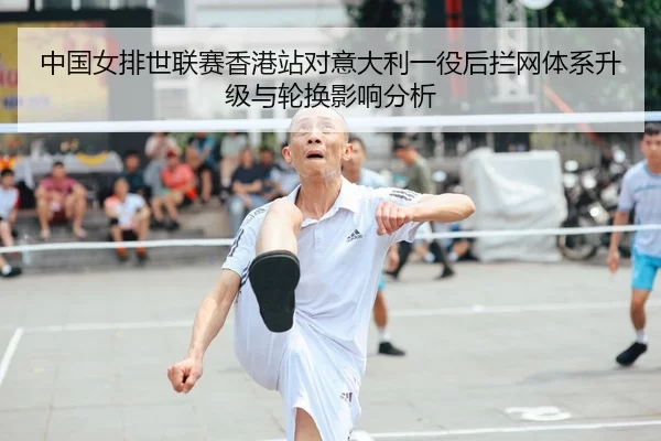 中国女排世联赛香港站对意大利一役后拦网体系升级与轮换影响分析